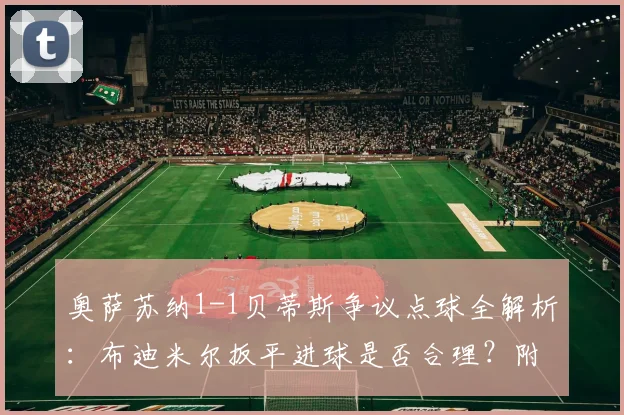 奥萨苏纳1-1贝蒂斯争议点球全解析:布迪米尔扳平进球是否合理?附比赛集锦回放