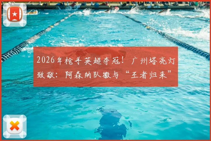 2026年枪手英超夺冠！广州塔亮灯致敬：阿森纳队徽与“王者归来”闪耀羊城夜空