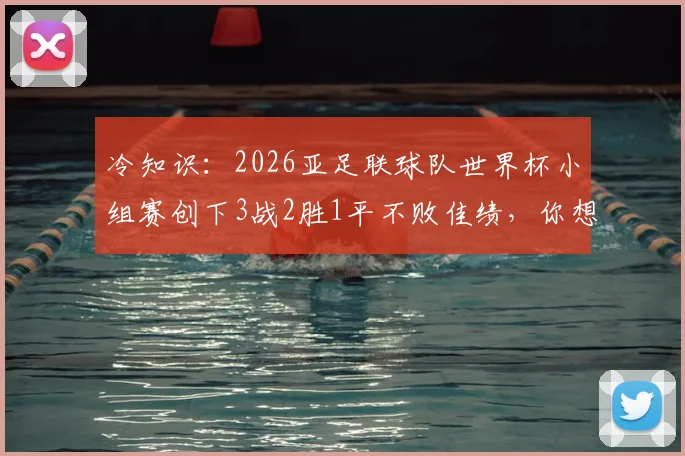 冷知识：2026亚足联球队世界杯小组赛创下3战2胜1平不败佳绩，你想到了吗？