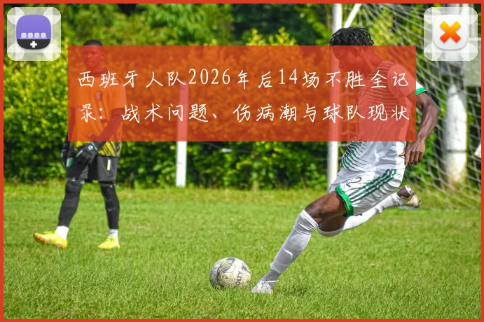 西班牙人队2026年后14场不胜全记录：战术问题、伤病潮与球队现状深度剖析