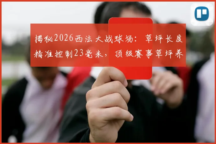 揭秘2026西法大战球场：草坪长度精准控制23毫米，顶级赛事草坪养护指南全解析