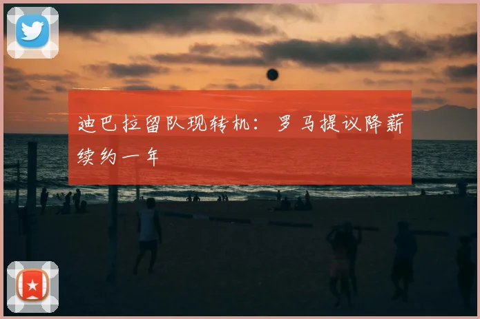 迪巴拉留队现转机：罗马提议降薪续约一年