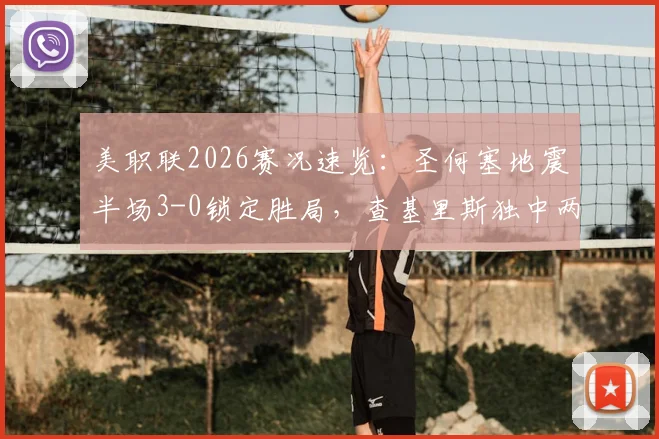 美职联2026赛况速览：圣何塞地震半场3-0锁定胜局，查基里斯独中两元，十人圣地亚哥如何应对？