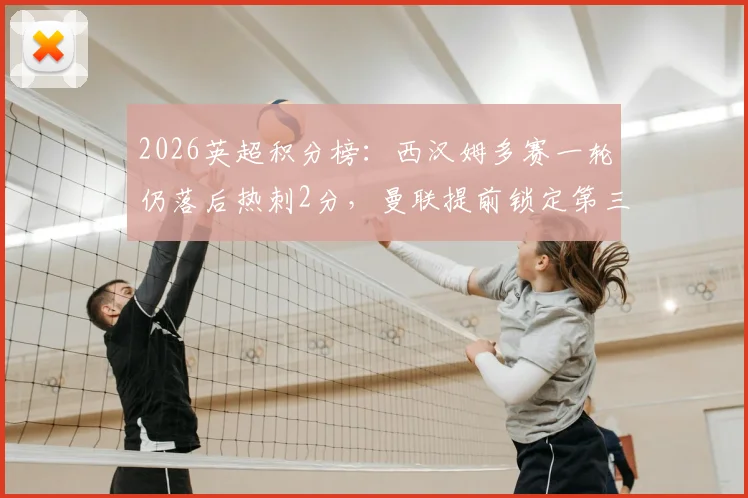 2026英超积分榜：西汉姆多赛一轮仍落后热刺2分，曼联提前锁定第三位，欧冠席位争夺白热化