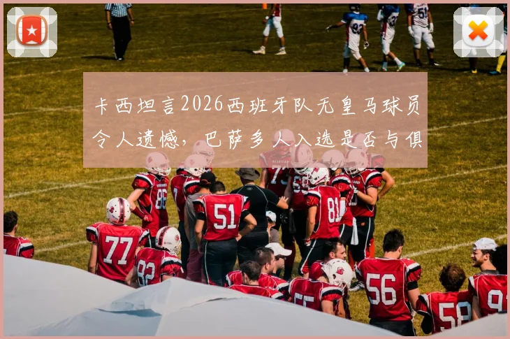 卡西坦言2026西班牙队无皇马球员令人遗憾,巴萨多人入选是否与俱乐部财务困境有关?