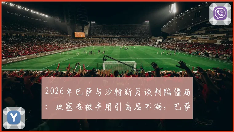 2026年巴萨与沙特新月谈判陷僵局：坎塞洛被弃用引高层不满，巴萨拒绝对方高额要价