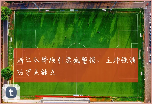 浙江队锋线引蓉城警惕，主帅强调防守关键点