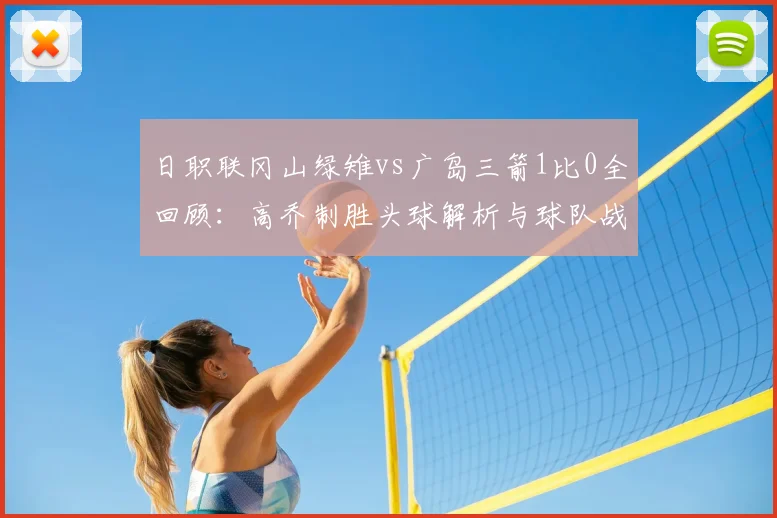 日职联冈山绿雉vs广岛三箭1比0全回顾:高乔制胜头球解析与球队战术复盘