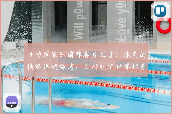 沙特国家队前锋赛后坦言：球员的愤怒远超球迷，目标锁定世界杯资格，四天后的出线生死战见分晓