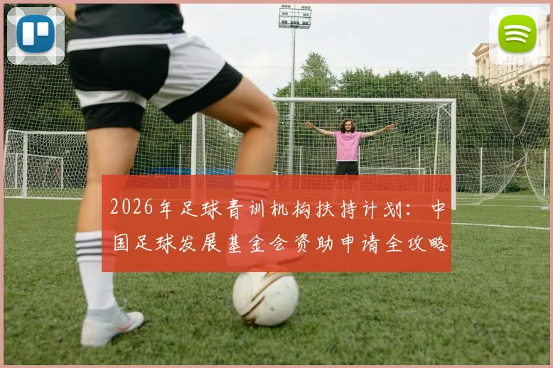 2026年足球青训机构扶持计划：中国足球发展基金会资助申请全攻略，附申请条件与机构名录查询