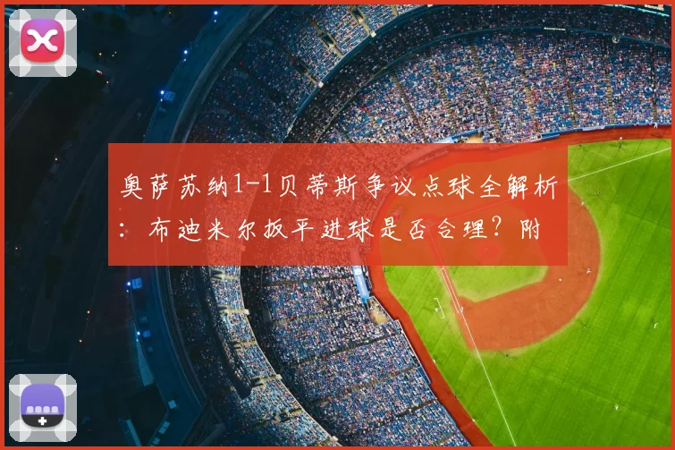 奥萨苏纳1-1贝蒂斯争议点球全解析：布迪米尔扳平进球是否合理？附比赛集锦回放