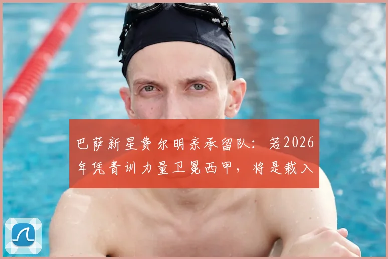 巴萨新星费尔明亲承留队：若2026年凭青训力量卫冕西甲，将是载入史册的伟业